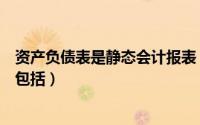 资产负债表是静态会计报表（资产负债表中的静态会计要素包括）