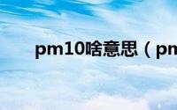 pm10啥意思（pm10是什么污染物）