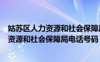 姑苏区人力资源和社会保障局电话号码是多少（姑苏区人力资源和社会保障局电话号码）