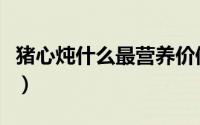 猪心炖什么最营养价值高（猪心炖什么最营养）