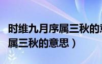 时维九月序属三秋的意思是什么（时维九月序属三秋的意思）