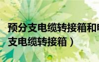 预分支电缆转接箱和电缆转接箱的区别（预分支电缆转接箱）