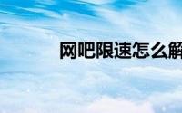 网吧限速怎么解决（网吧限速）