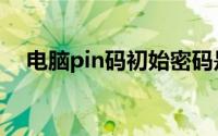 电脑pin码初始密码是多少（电脑pin码）