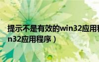 提示不是有效的win32应用程序是什么（提示不是有效的win32应用程序）