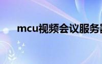 mcu视频会议服务器（mcu视频会议）