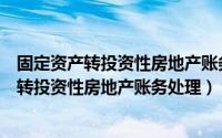 固定资产转投资性房地产账务处理公允价值模式（固定资产转投资性房地产账务处理）