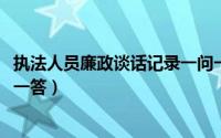 执法人员廉政谈话记录一问一答（2020年廉政谈话记录一问一答）