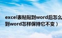 excel表粘贴到word后怎么保持格式一样（excel表格粘贴到word怎样保持它不变）