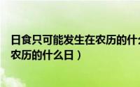 日食只可能发生在农历的什么日期之间（日食只可能发生在农历的什么日）