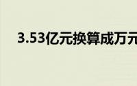 3.53亿元换算成万元（亿元换算成万元）