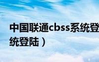 中国联通cbss系统登陆网址（中国联通ess系统登陆）