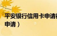 平安银行信用卡申请被拒绝（平安银行信用卡申请）