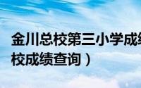 金川总校第三小学成绩查询系统（金川公司总校成绩查询）