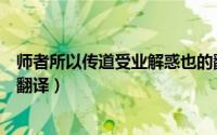 师者所以传道受业解惑也的翻译（师者所以传道受业解惑也翻译）