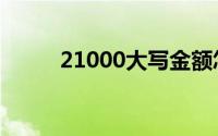 21000大写金额怎么写（21000）