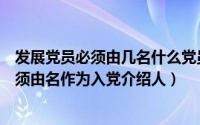 发展党员必须由几名什么党员作为入党介绍人（发展党员必须由名作为入党介绍人）