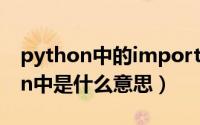 python中的import用法（import在python中是什么意思）