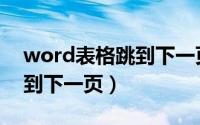 word表格跳到下一页怎么办（word表格跳到下一页）