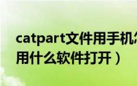 catpart文件用手机怎么打开（catpart文件用什么软件打开）