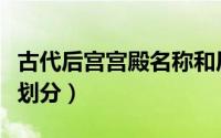 古代后宫宫殿名称和居住等级划分（后宫等级划分）