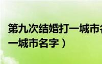 第九次结婚打一城市名字巴黎（第九次结婚打一城市名字）