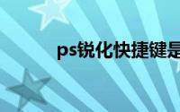 ps锐化快捷键是什么（ps锐化）