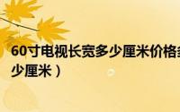 60寸电视长宽多少厘米价格多少钱一台（60寸电视长宽是多少厘米）