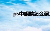 ps中眼睛怎么调大（ps眼睛变大）