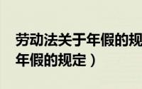 劳动法关于年假的规定2024年（劳动法关于年假的规定）