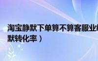 淘宝静默下单算不算客服业绩（淘宝后台数据分析什么叫静默转化率）