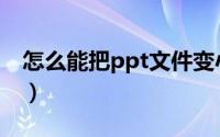 怎么能把ppt文件变小（如何把ppt文件变小）