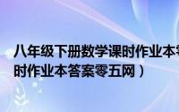 八年级下册数学课时作业本零五网答案（八年级下册数学课时作业本答案零五网）