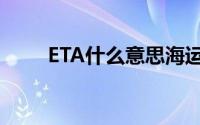 ETA什么意思海运（ETA什么意思）