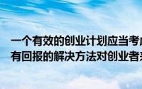 一个有效的创业计划应当考虑以下哪几个问题（一个有效并有回报的解决方法对创业者来说是识别机会的基础）