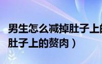 男生怎么减掉肚子上的赘肉呢（男生怎么减掉肚子上的赘肉）