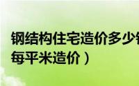 钢结构住宅造价多少钱一个平方（钢结构住宅每平米造价）