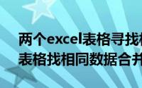 两个excel表格寻找相同的内容（两个excel表格找相同数据合并）