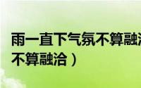 雨一直下气氛不算融洽下一句（雨一直下气氛不算融洽）