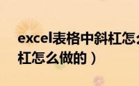 excel表格中斜杠怎么弄（excel表格中的斜杠怎么做的）