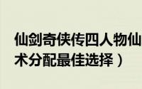 仙剑奇侠传四人物仙术攻略（仙剑奇侠传4仙术分配最佳选择）