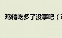 鸡精吃多了没事吧（鸡精吃多了会怎么样）