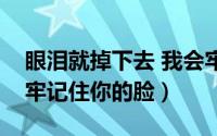 眼泪就掉下去 我会牢牢记住你的脸（我会牢牢记住你的脸）