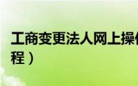 工商变更法人网上操作流程（工商法人变更流程）