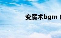 变魔术bgm（变魔术音效）