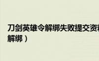 刀剑英雄令解绑失败提交资料能找回来吗（刀剑英雄令怎么解绑）