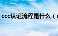 ccc认证流程是什么（ccc认证需要什么资料）