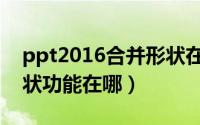 ppt2016合并形状在哪里（ppt2010合并形状功能在哪）