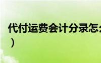 代付运费会计分录怎么做（代付运费会计分录）