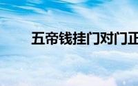 五帝钱挂门对门正确图片（五帝钱）